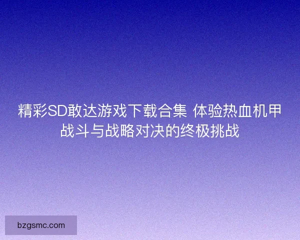 精彩SD敢达游戏下载合集 体验热血机甲战斗与战略对决的终极挑战