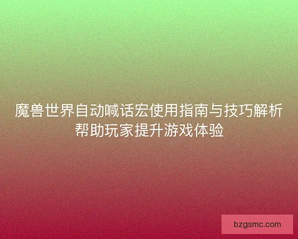 魔兽世界自动喊话宏使用指南与技巧解析帮助玩家提升游戏体验