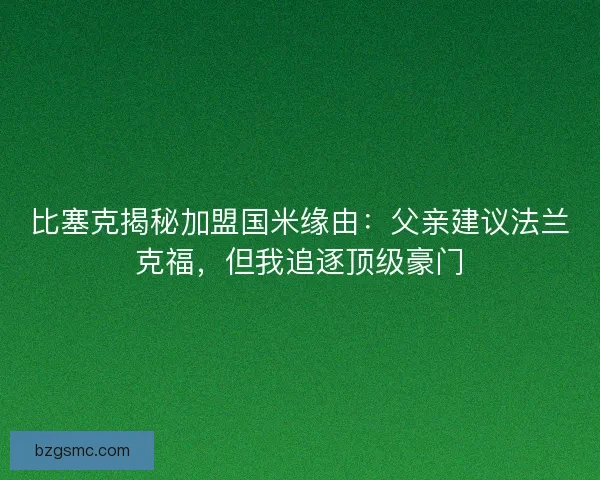 比塞克揭秘加盟国米缘由：父亲建议法兰克福，但我追逐顶级豪门