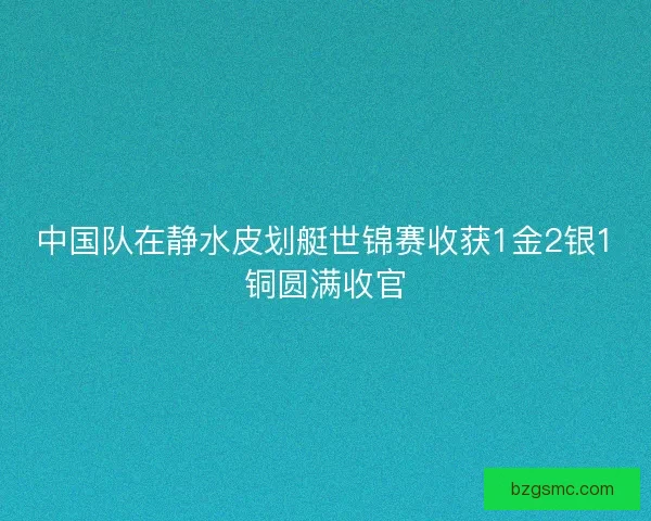 中国队在静水皮划艇世锦赛收获1金2银1铜圆满收官