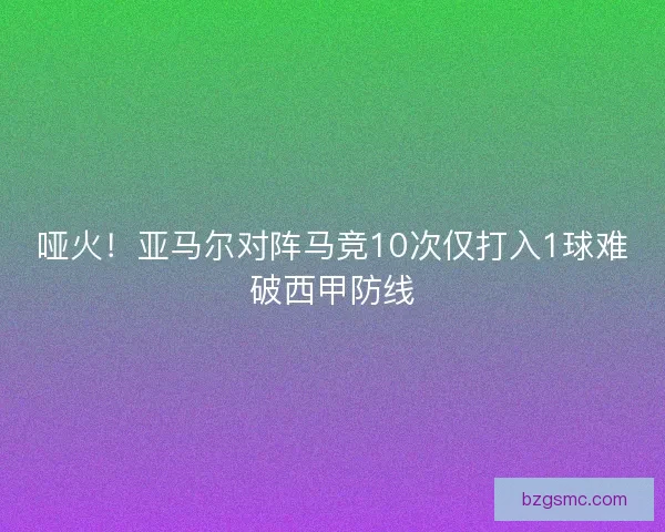 哑火!亚马尔对阵马竞10次仅打入1球难破西甲防线 哑火!亚马尔对阵马竞10次仅打入1球难破西甲防线