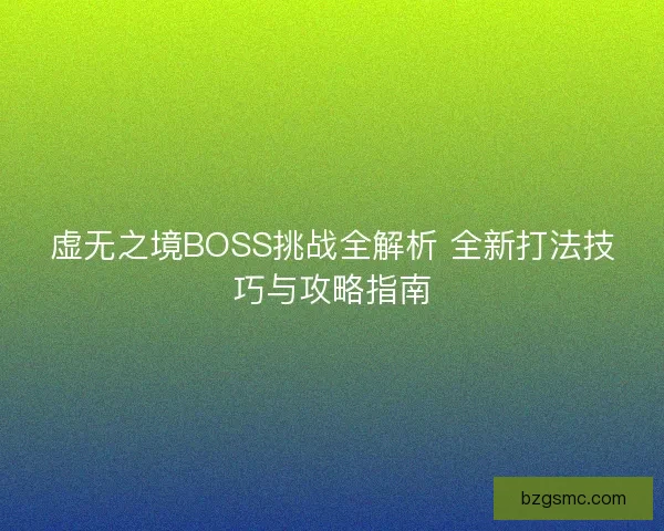 虚无之境BOSS挑战全解析 全新打法技巧与攻略指南