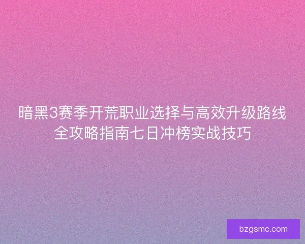 暗黑3赛季开荒职业选择与高效升级路线全攻略指南七日冲榜实战技巧 暗黑3赛季开荒职业选择与高效升级路线全攻略指南七日冲榜实战技巧