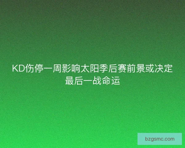 KD伤停一周影响太阳季后赛前景或决定最后一战命运 KD伤停一周影响太阳季后赛前景或决定最后一战命运