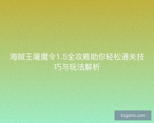 海贼王屠魔令1.5全攻略助你轻松通关技巧与玩法解析 海贼王屠魔令1.5全攻略助你轻松通关技巧与玩法解析