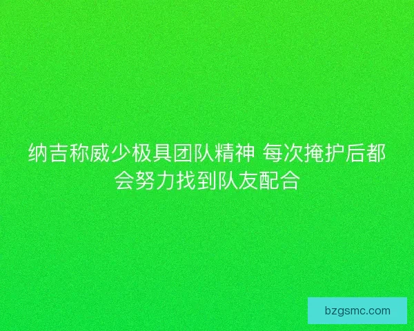 纳吉称威少极具团队精神 每次掩护后都会努力找到队友配合